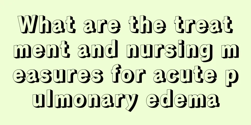 What are the treatment and nursing measures for acute pulmonary edema