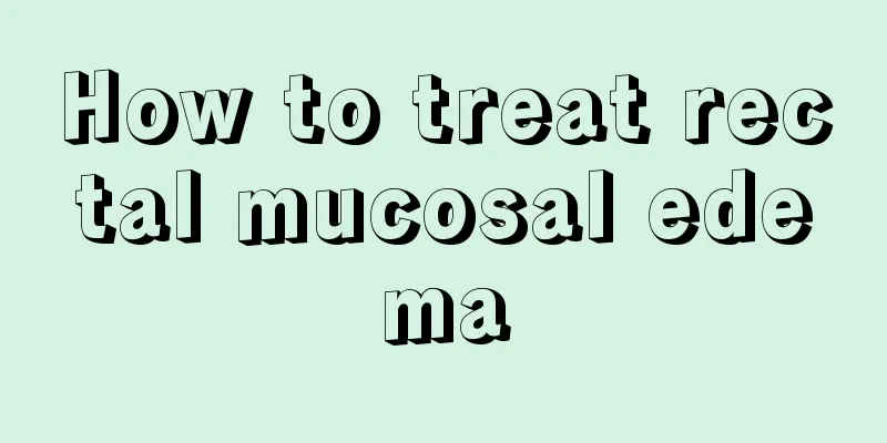How to treat rectal mucosal edema