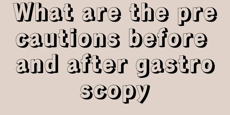 What are the precautions before and after gastroscopy