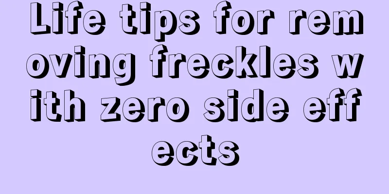 Life tips for removing freckles with zero side effects