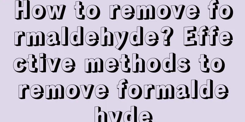 How to remove formaldehyde? Effective methods to remove formaldehyde