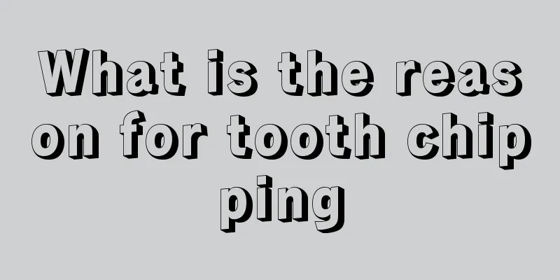 What is the reason for tooth chipping