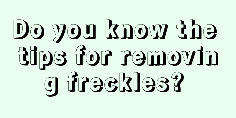 Do you know the tips for removing freckles? 