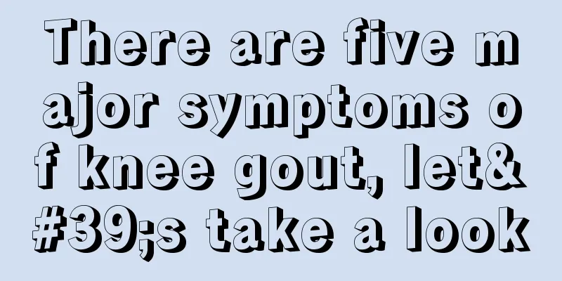There are five major symptoms of knee gout, let's take a look