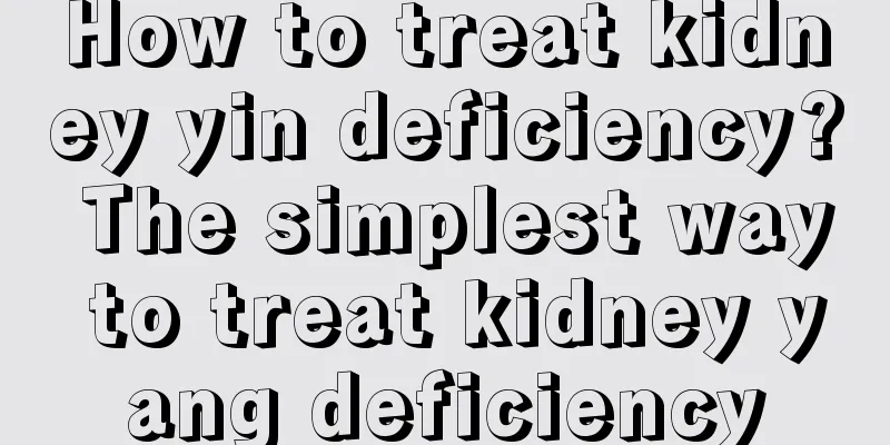 How to treat kidney yin deficiency? The simplest way to treat kidney yang deficiency
