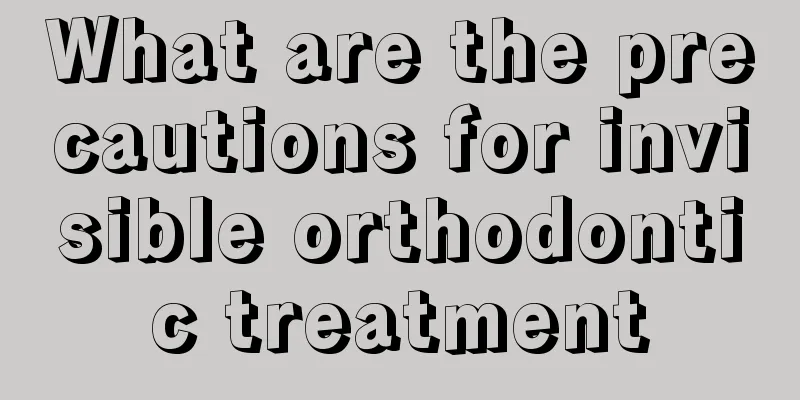 What are the precautions for invisible orthodontic treatment