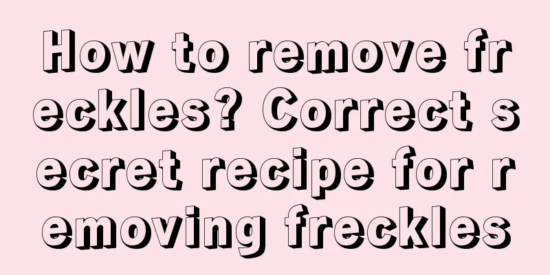 How to remove freckles? Correct secret recipe for removing freckles