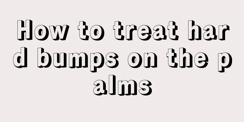 How to treat hard bumps on the palms