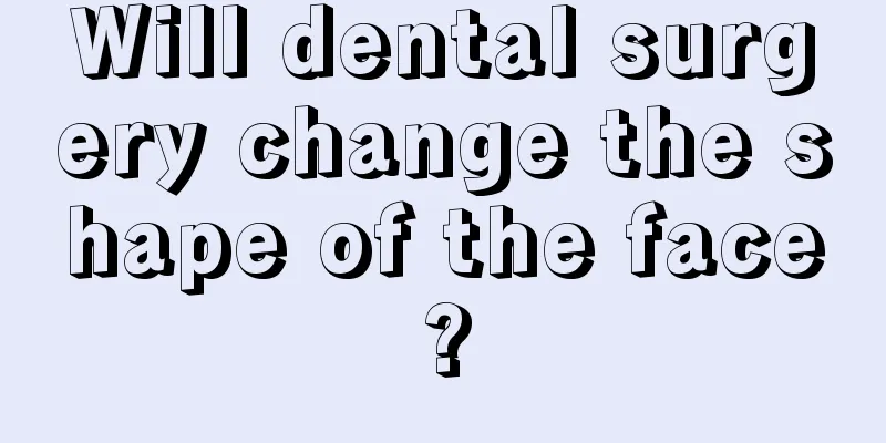 Will dental surgery change the shape of the face?