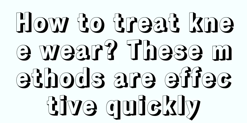 How to treat knee wear? These methods are effective quickly