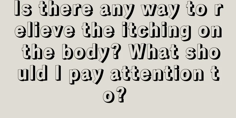 Is there any way to relieve the itching on the body? What should I pay attention to? 
