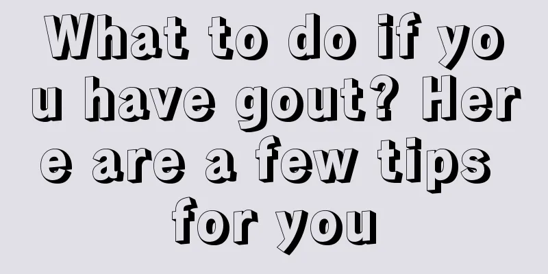 What to do if you have gout? Here are a few tips for you