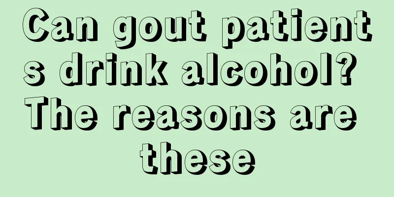 Can gout patients drink alcohol? The reasons are these