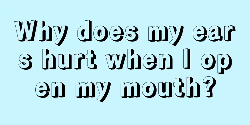 Why does my ears hurt when I open my mouth?
