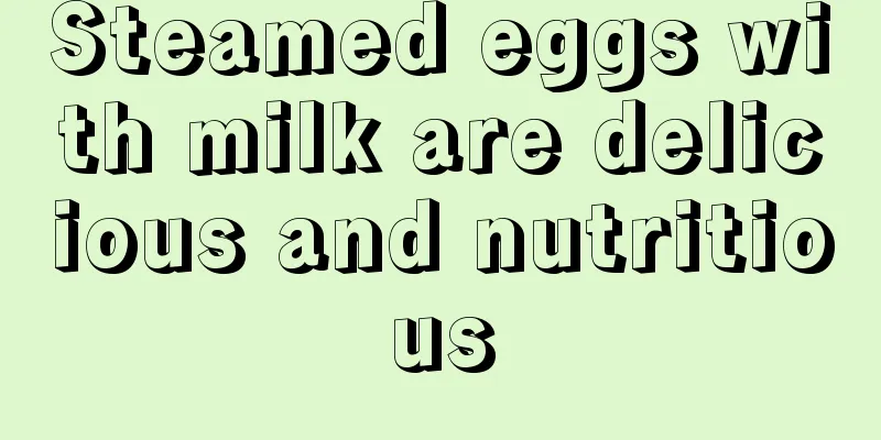 Steamed eggs with milk are delicious and nutritious