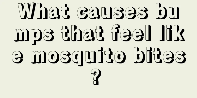 What causes bumps that feel like mosquito bites? 