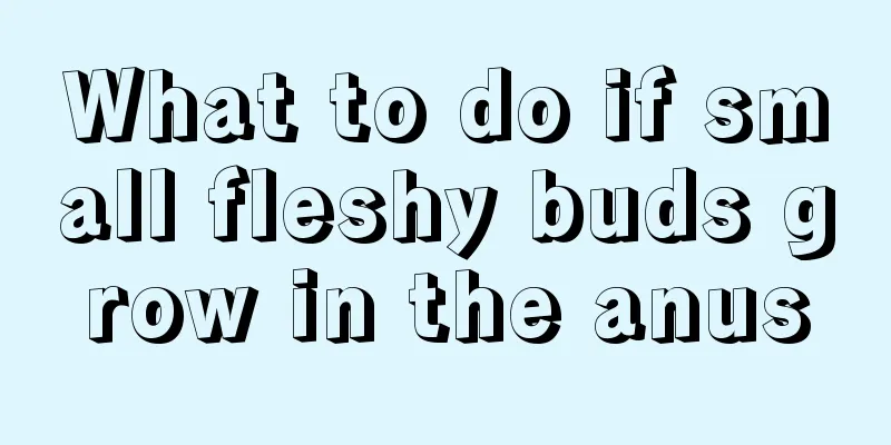 What to do if small fleshy buds grow in the anus