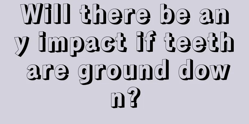 Will there be any impact if teeth are ground down?