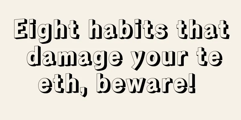 Eight habits that damage your teeth, beware! 