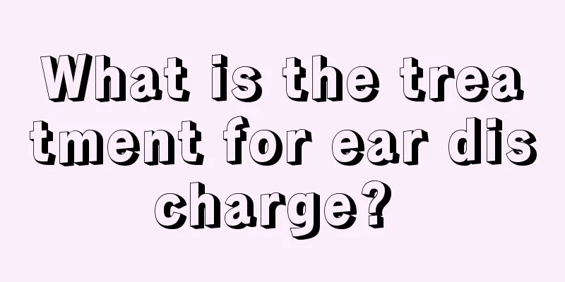 What is the treatment for ear discharge? 