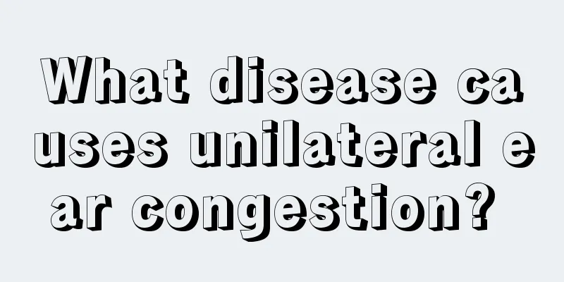What disease causes unilateral ear congestion? 