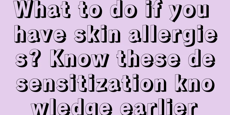 What to do if you have skin allergies? Know these desensitization knowledge earlier