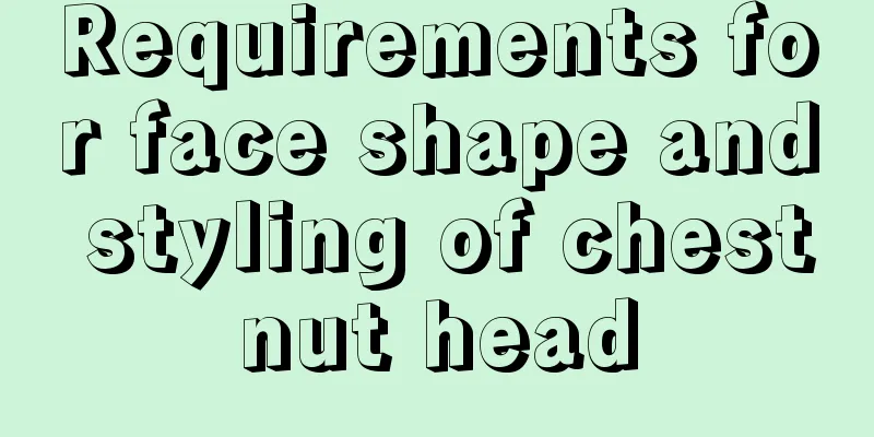 Requirements for face shape and styling of chestnut head