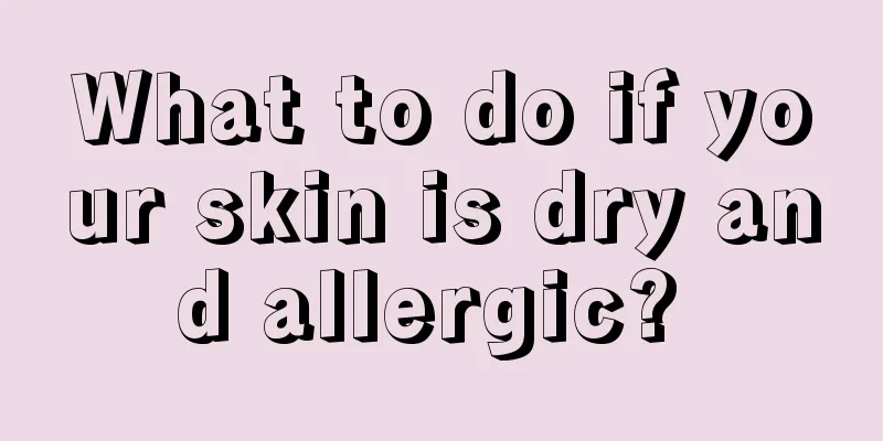 What to do if your skin is dry and allergic? 