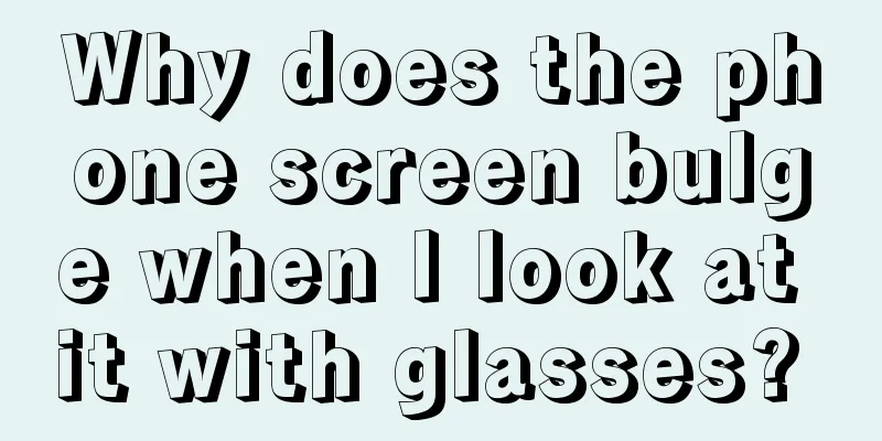 Why does the phone screen bulge when I look at it with glasses? 