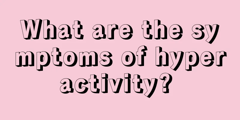 What are the symptoms of hyperactivity? 