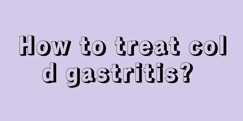 How to treat cold gastritis? 