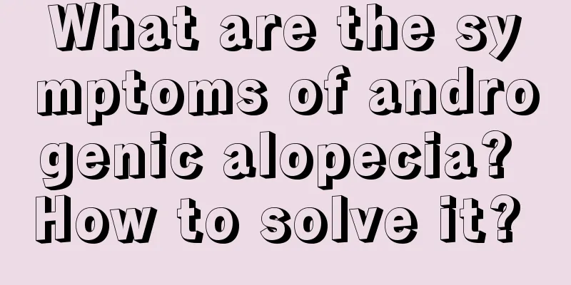 What are the symptoms of androgenic alopecia? How to solve it? 