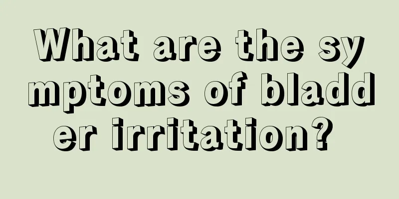 What are the symptoms of bladder irritation? 