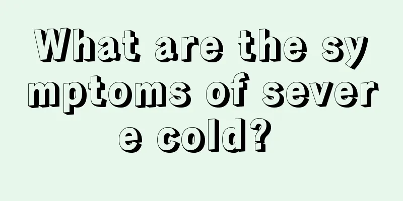 What are the symptoms of severe cold? 
