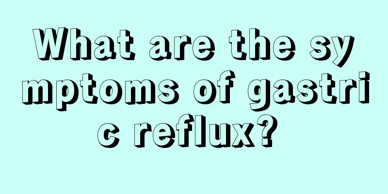 What are the symptoms of gastric reflux? 