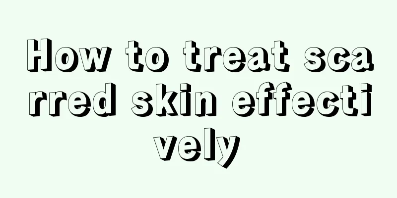 How to treat scarred skin effectively