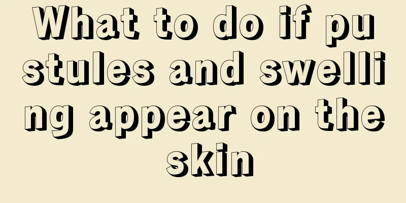 What to do if pustules and swelling appear on the skin