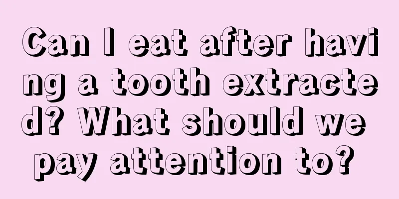 Can I eat after having a tooth extracted? What should we pay attention to? 
