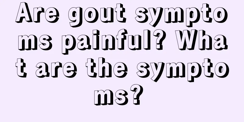 Are gout symptoms painful? What are the symptoms? 