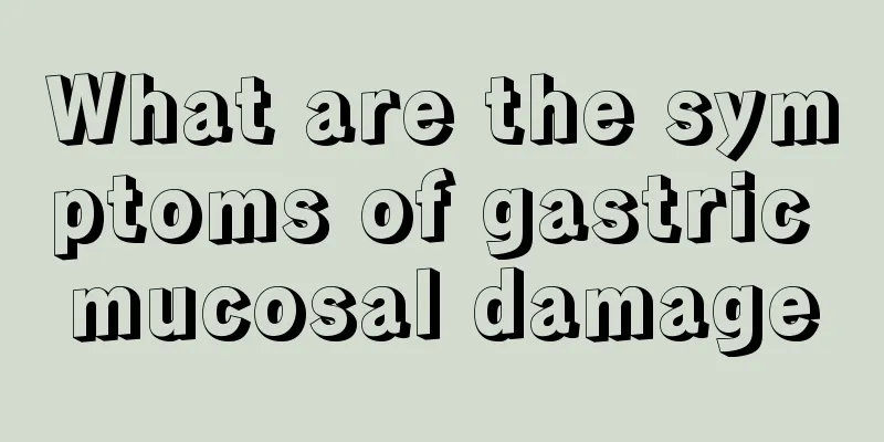What are the symptoms of gastric mucosal damage