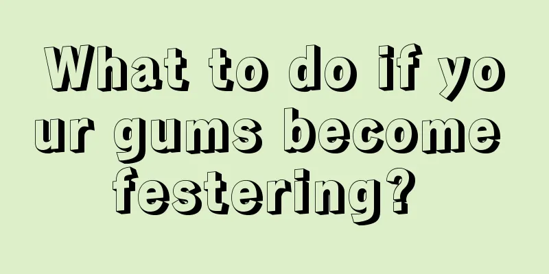 What to do if your gums become festering? 