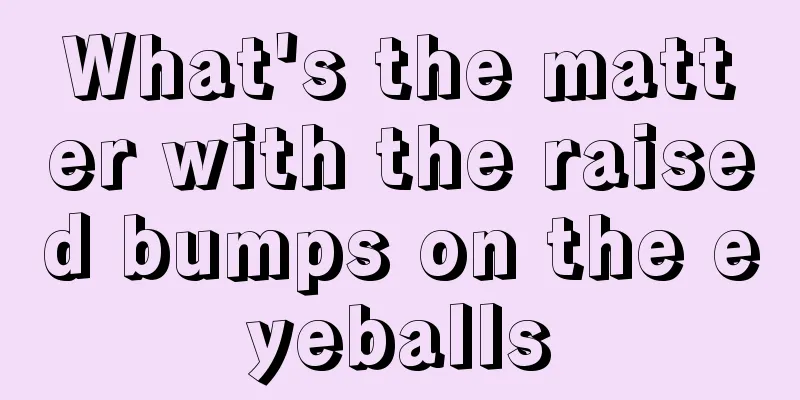 What's the matter with the raised bumps on the eyeballs