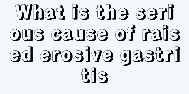 What is the serious cause of raised erosive gastritis