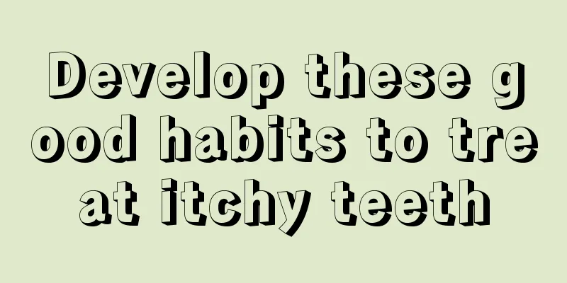 Develop these good habits to treat itchy teeth