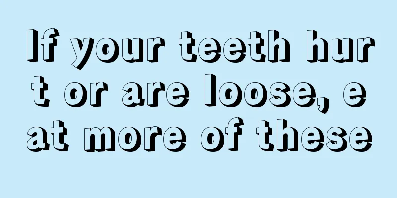 If your teeth hurt or are loose, eat more of these