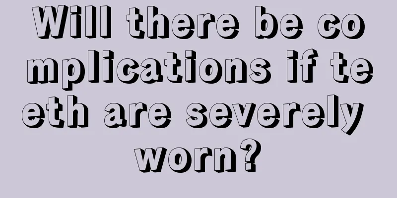 Will there be complications if teeth are severely worn?