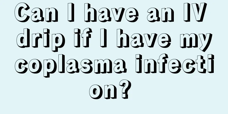 Can I have an IV drip if I have mycoplasma infection? 