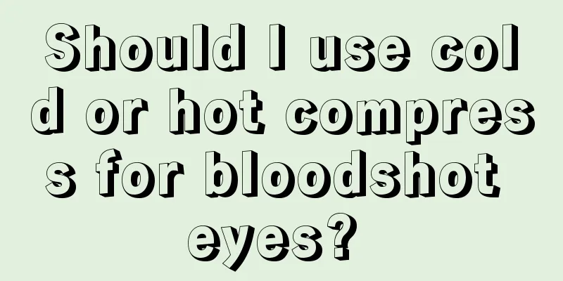 Should I use cold or hot compress for bloodshot eyes? 