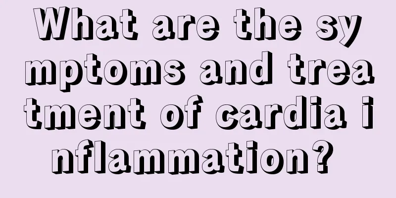 What are the symptoms and treatment of cardia inflammation? 