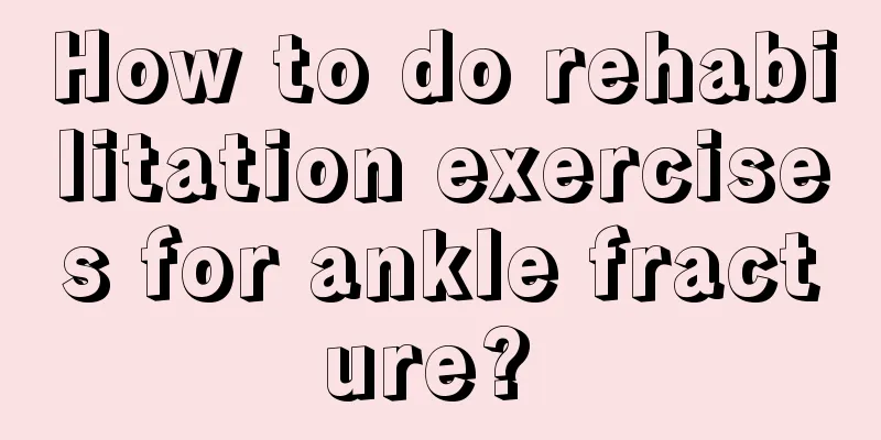 How to do rehabilitation exercises for ankle fracture? 